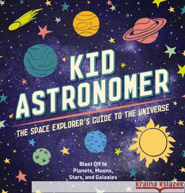 Kid Astronomer: The Space Explorer's Guide to the Galaxy Applesauce Press 9781646432851 Applesauce Press