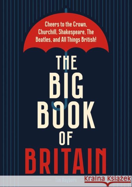 The Big Book of Britain: Cheers to the Crown, Churchill, Shakespeare, the Beatles, and All Things British! Tim Rayborn 9781646433087 Cider Mill Press