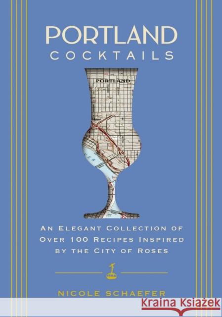 Portland Cocktails: An Elegant Collection of Over 100 Recipes Inspired by the City of Roses Nicole Schaefer 9781646433551 Cider Mill Press