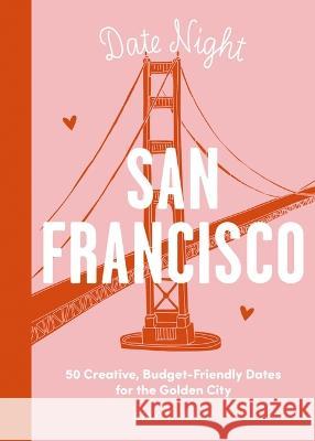 Date Night: San Francisco: 50 Creative, Budget-Friendly Dates for the Golden City Amy Cleary 9781646433582 Cider Mill Press
