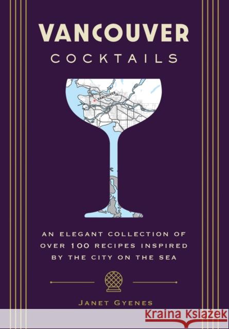 Vancouver Cocktails: An Elegant Collection of Over 100 Recipes Inspired by the City on the Sea Cider Mill Press 9781646434183 HarperCollins Focus
