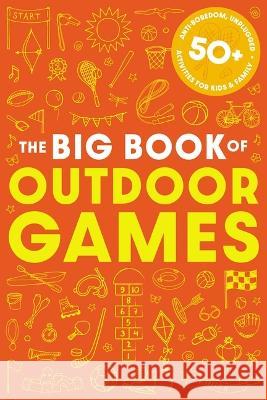The Big Book of Outdoor Games: 50+ Anti-Boredom, Unplugged Activities for Kids and Family Cider Mill Press 9781646434206 Cider Mill Press