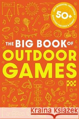 The Big Book of Outdoor Games: 50+ Anti-Boredom, Unplugged Activities for Kids and Family Cider Mill Press 9781646434206