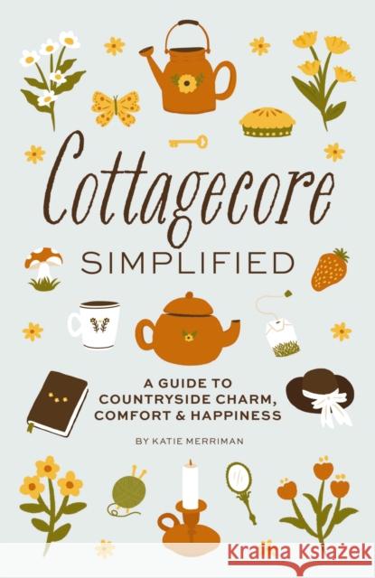 Cottagecore Simplified: A Guide to Countryside Charm, Comfort and   Happiness Cider Mill Press 9781646434312 HarperCollins Focus