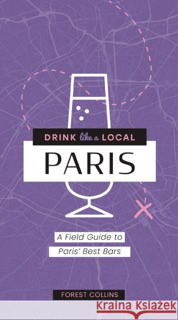 Drink Like a Local: Paris: A Field Guide to Paris\'s Best Bars Forest Collins 9781646434572 Cider Mill Press