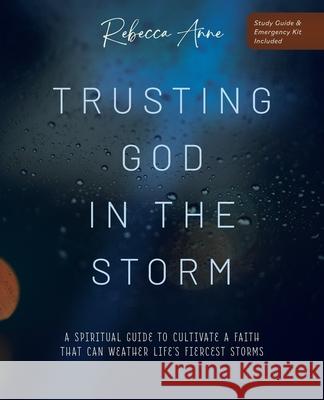 Trusting God in the Storm: A Spiritual Guide to Cultivate a Faith That Can Weather Life's Fiercest Storms Rebecca Anne 9781646450275 Redemption Press