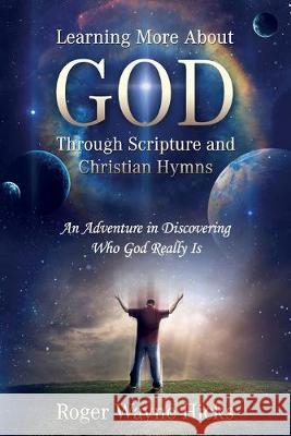 Learning More About God Through Scripture and Christian Hymns: An Adventure in Discovering Who God Really Is Roger Wayne Hicks 9781646450343 Redemption Press