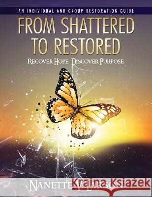 From Shattered To Restored: Restoration Guide Nanette V. Larson 9781646451258 Redemption Press