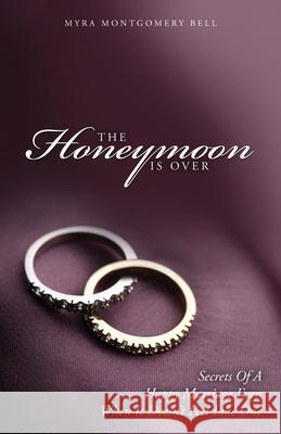 The Honeymoon is Over: Secrets of a Happy Marriage Even When It Doesn't Feel Like One Myra Montgomery Bell 9781646451289 Reliant Publishing