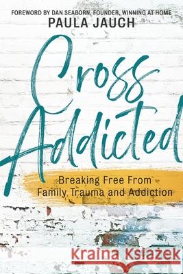 Cross Addicted: Breaking Free From Family Trauma and Addiction Paula Jauch 9781646451449