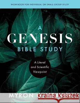 A Genesis Bible Study: A Literal and Scientific Viewpoint Myron G Heavin 9781646451890 Reliant Publishing