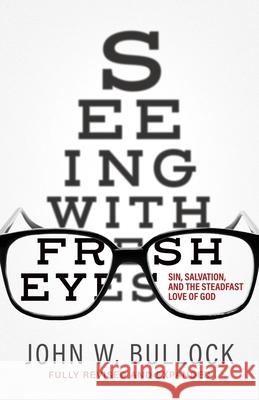 Seeing With Fresh Eyes: Sin, Salvation, and the Steadfast Love of God John W. Bullock 9781646452132 Redemption Press