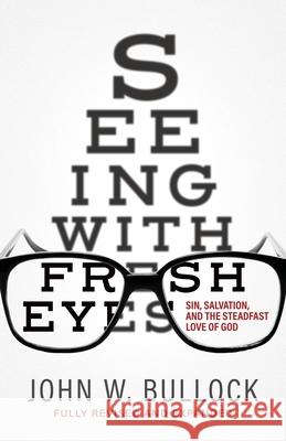 Seeing With Fresh Eyes: Sin, Salvation, and the Steadfast Love of God John W. Bullock 9781646452132