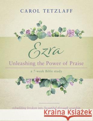 Ezra Unleashing the Power of Praise: A 7-week Bible study Carol Tetzlaff 9781646452309 Redemption Press