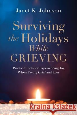 Surviving the Holidays While Grieving: Practical Tools for Experiencing Joy When Facing Grief and Loss Janet K Johnson 9781646452774 Redemption Press