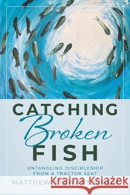 Catching Broken Fish: Untangling Discipleship From A Tractor Seat: Untangling Matthew Stewart Simon 9781646452927