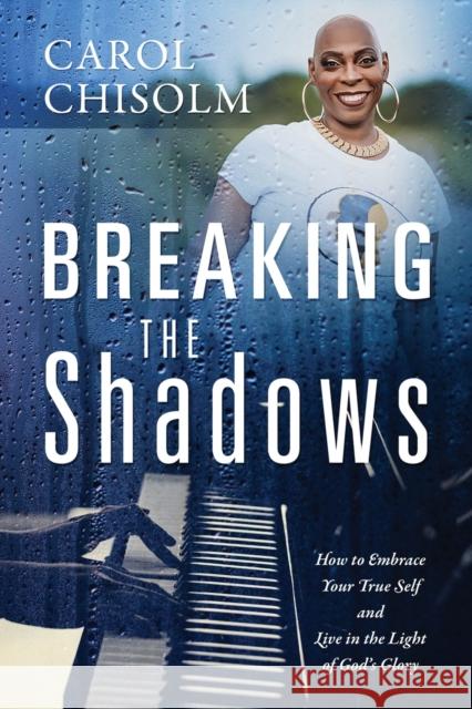 Breaking The Shadows: How to Embrace Your True Self and Live in the Light of God's Glory Carol Chisolm Pastor Crystal J Lucky  9781646453061 Redemption Press