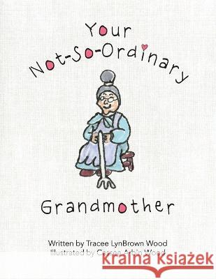 Your Not-So-Ordinary Grandmother Tracee Lynbrown Wood Cassee Arbin Wood 9781646456444 Reliant Publishing