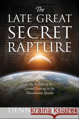 The Late Great Secret Rapture: An Analysis of the Second Coming in the Thessalonian Epistles Dennis Farrell   9781646457007 Redemption Press