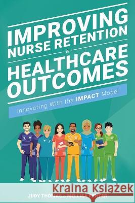 Improving Nurse Retention & Healthcare Outcomes: Innovating with the Impact Model Thomas, Judy 9781646480463