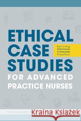 Ethical Case Studies for Advanced Practice Nurses: Solving Dilemmas in Everyday Practice Amber L Vermeesch Patricia H Cox Inga M Giske 9781646480906 SIGMA Theta Tau International
