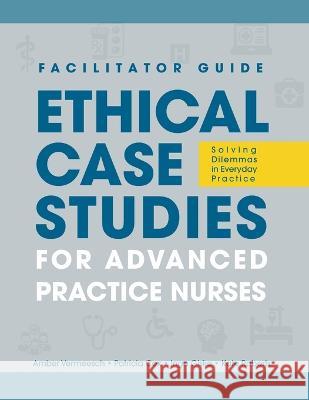 FACILITATOR GUIDE to Ethical Case Studies for Advanced Practice Nurses: Solving Dilemmas in Everyday Practice Amber L. Vermeesch Patricia H. Cox Inga M. Giske 9781646480975 SIGMA Theta Tau International