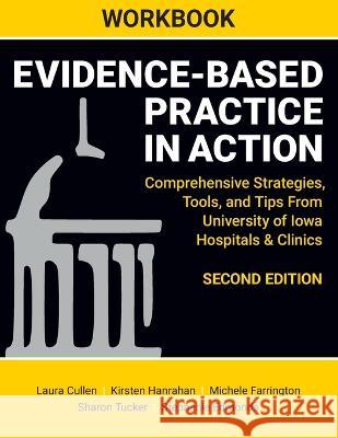 WORKBOOK for Evidence-Based Practice in Action, Second Edition: Comprehensive Strategies, Tools, and Tips From University of Iowa Hospitals & Clinics Laura Cullen Kirsten Hanrahan Michele Farrington 9781646481057 SIGMA Theta Tau International
