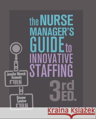 The Nurse Manager's Guide to Innovative Staffing, 3rd Ed. Jennifer Mensi Brienne Sandow 9781646481606 Nursing Knowledge International