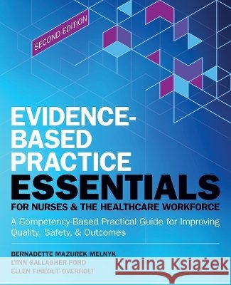 Evidence-Based Practice Essentials for Nurses & the Healthcare Workforce: A Competency-Based Practical Guide for Improving Quality, Safety & Outcomes Bernadette Melnyk Lynn Gallagher-Ford Ellen Fineout-Overholt 9781646482092