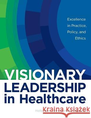 Visionary Leadership in Healthcare: Excellence in Practice, Policy, and Ethics Holly Wei Sara Horton-Deutsch  9781646482139 SIGMA Theta Tau International