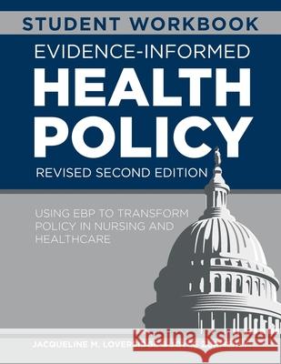 WORKBOOK for Evidence-Informed Health Policy, Revised Second Edition: Using EBP to Transform Policy in Nursing and Healthcare Jacqueline M. Loversidge Joyce Zurmehly 9781646482375 SIGMA Theta Tau International