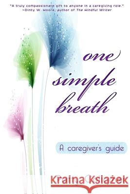 One Simple Breath: A Caregiver's Guide to Inner Peace Patty Collamer 9781646491308 Year of the Book Press