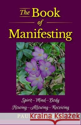 The Book of Manifesting: Spirit-Mind-Body Flowing-Allowing-Receiving Paul Gorman 9781646493890