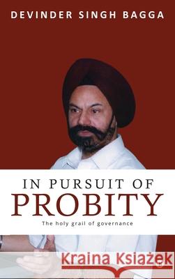 In Pursuit of Probity: The holy grail of governance Devinder Singh Bagga 9781646505548