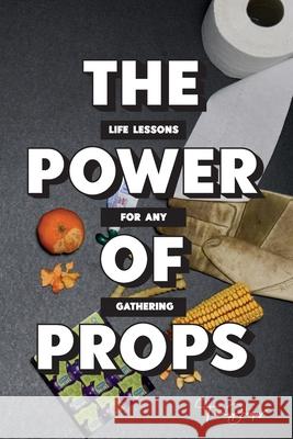 The Power of Props: Life Lessons for any Gathering Tim Dingus 9781646548330 Fulton Books