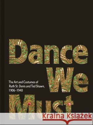 Dance We Must: The Art and Costumes of Ruth St. Denis and Ted Shawn, 1906-1940 Ruth S Ted Shawn Kevin M. Murphy 9781646570270
