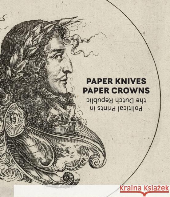 Paper Knives, Paper Crowns: Political Prints in the Dutch Republic  9781646570294 Marquand Books Inc