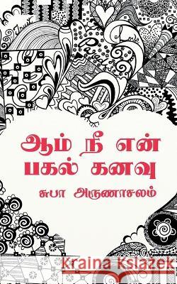 Aam Ne En Pagal Kanavu / ஆம் நீ என் பகல் கனவு Subha Arunachalam 9781646618439