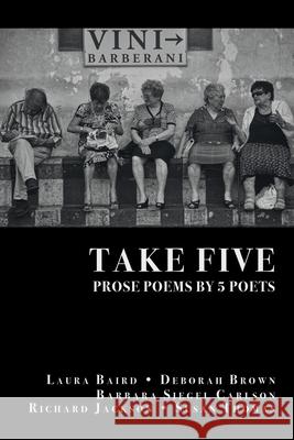 Take Five: PROSE POEMS BY 5 POETS: by Laura Baird, Deborah Brown, Barbara Siegel Carlson, Richard Jackson, & Susan Thomas Richard Jackson 9781646622122 Finishing Line Press