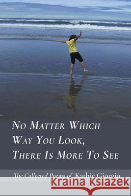 No Matter Which Way You Look, There Is More to See Kathie Giorgio 9781646622382