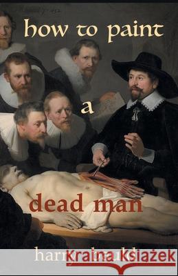 How to Paint a Dead Man Harry Bauld 9781646623518 Finishing Line Press