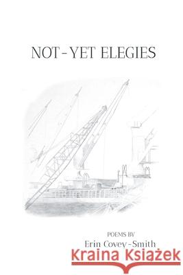 Not-Yet Elegies Erin Covey-Smith 9781646623624