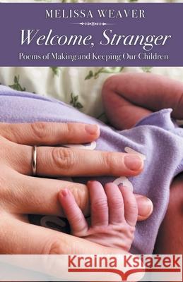 Welcome, Stranger: Poems of Making and Keeping Our Children Melissa Weaver 9781646624195