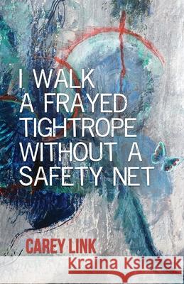 I Walk a Frayed Tightrope Without a Safety Net Carey Link 9781646624485 Finishing Line Press