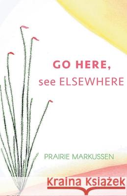 GO HERE, see ELSEWHERE Prairie Markussen 9781646624775 Finishing Line Press