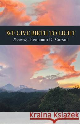 We Give Birth to Light: Poems Benjamin D. Carson 9781646624980