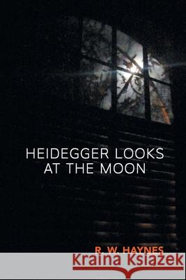 Heidegger Looks at the Moon R. W. Haynes 9781646626861 Finishing Line Press