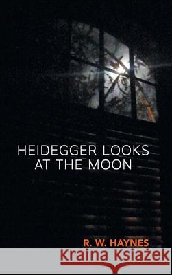 Heidegger Looks at the Moon R. W. Haynes 9781646626946 Finishing Line Press