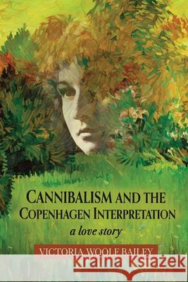 Cannibalism and The Copenhagen Interpretation: A Love Story Victoria Woolf Bailey 9781646627813