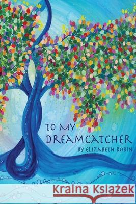 To My Dreamcatcher Elizabeth Robin   9781646628544 Finishing Line Press